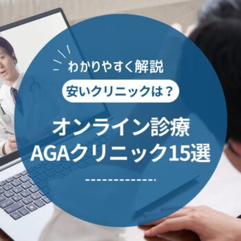 【2024年最新】AGAオンライン診療のおすすめ比較ランキング15選！安いクリニックは？口コミやデメリットを徹底解説！