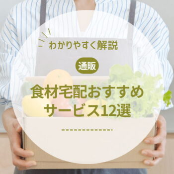 【2024年最新】徹底比較！食材宅配サービスのおすすめ12選