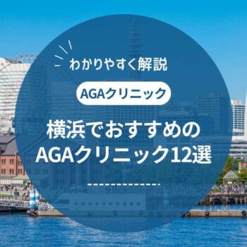 横浜でAGA・薄毛治療がおすすめのクリニック12選 ！料金や評判を紹介