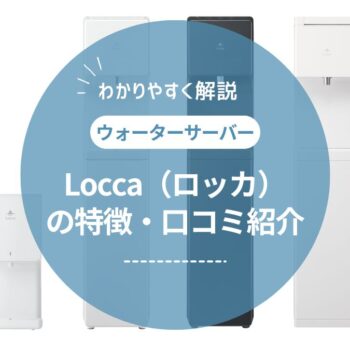 Locca（ロッカ）の口コミや評判は？プレミアムウォーターの浄水型ウォーターサーバー大解剖！