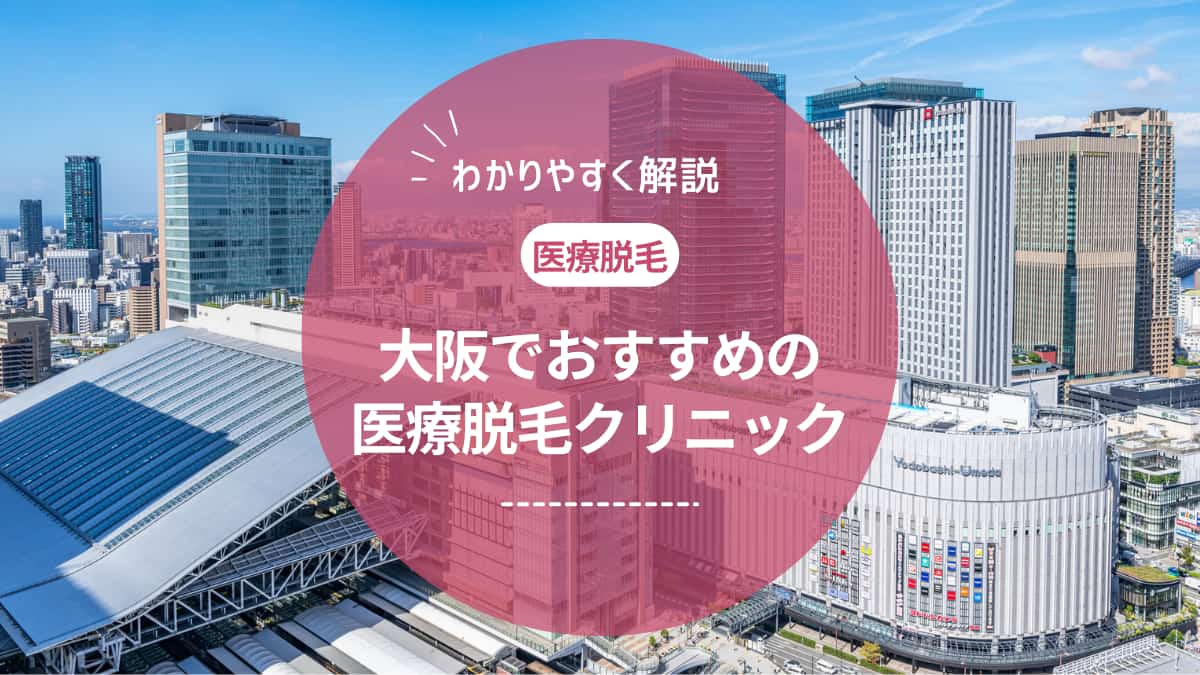 大阪で医療脱毛ができるおすすめのクリニック７選！選び方のポイントも解説