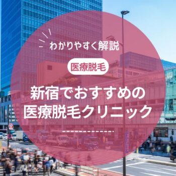 新宿で医療脱毛ができるおすすめのクリニック14選！選び方のポイントも解説