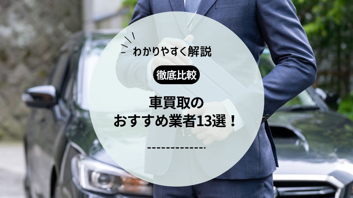 車買取おすすめ業者13選！車を売るならどこがいい？選び方や高額査定実現のポイントを解説