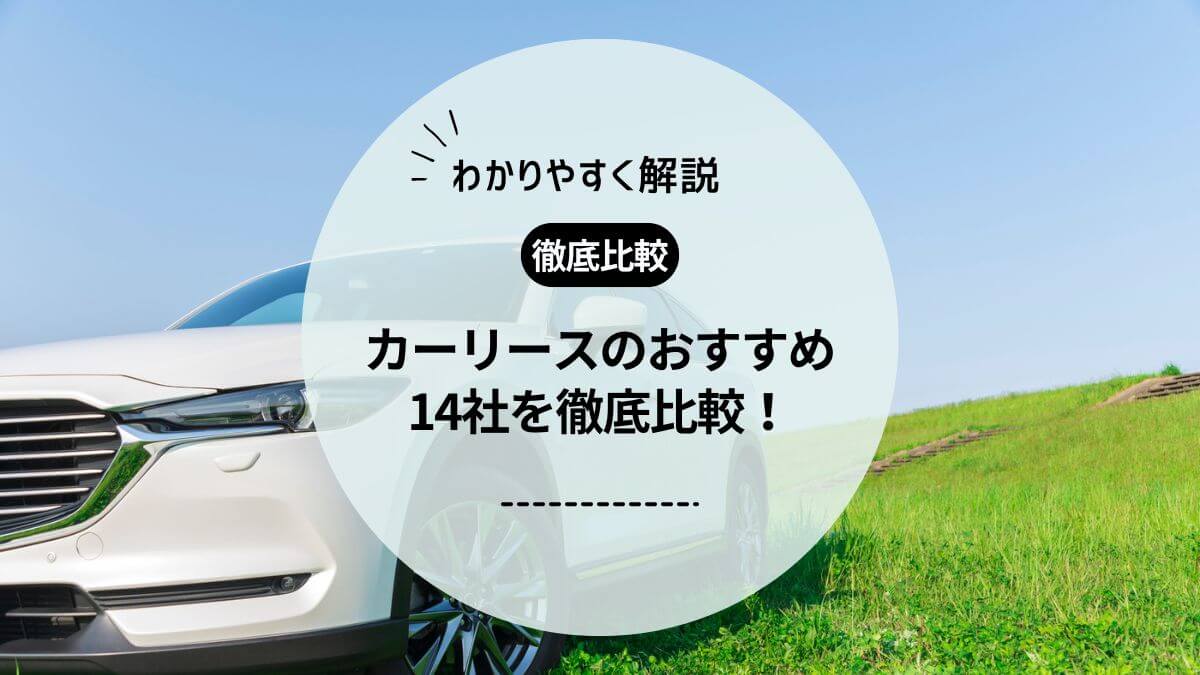 カーリースおすすめ14社を徹底比較！選び方や料金も紹介【2024年最新】