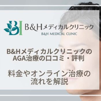 【医師インタビュー】B&Hメディカルクリニックの口コミや評判は？AGA治療の効果や料金を紹介