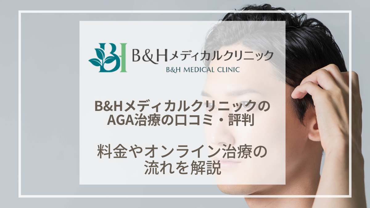 【医師インタビュー】B&Hメディカルクリニックの口コミや評判は？AGA治療の効果や料金を紹介