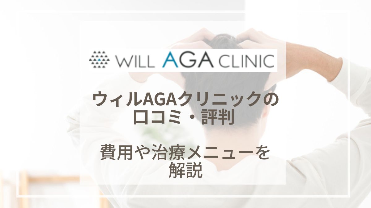 【2024年最新】ウィルAGAクリニックの評判や口コミ！薄毛治療の費用や効果を紹介