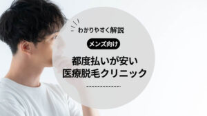 【メンズ向け】脱毛は都度払いが安心！安いおすすめの医療脱毛クリニック5選