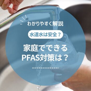 PFAS汚染の影響と家庭でできる対策を徹底解説！浄水器やウォーターサーバーを活用しよう