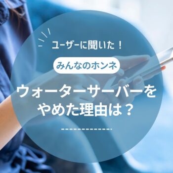 ウォーターサーバーをやめた理由は？アンケート調査でわかったユーザーのホンネ