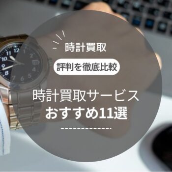 【2025年最新】時計買取おすすめランキング11選｜高級腕時計を高く売るならどこがいい？