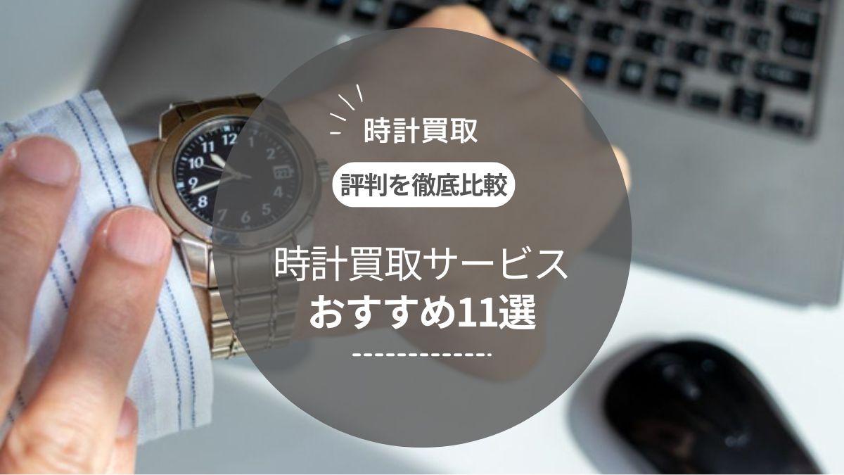 【2025年最新】時計買取おすすめランキング11選｜高級腕時計を高く売るならどこがいい？