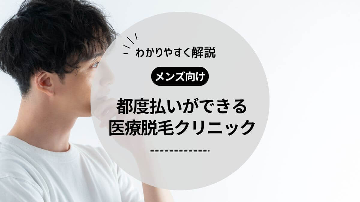 メンズ脱毛で都度払いできるおすすめクリニック5選！料金や選び方も解説